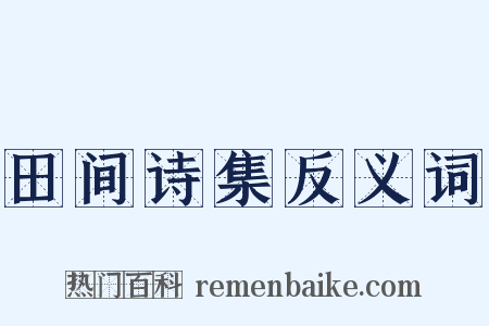 田间诗集反义词是什么意思的图片